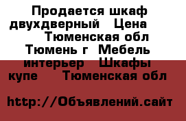 Продается шкаф двухдверный › Цена ­ 5 000 - Тюменская обл., Тюмень г. Мебель, интерьер » Шкафы, купе   . Тюменская обл.